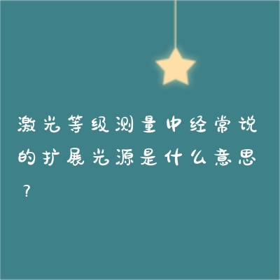 激光等級(jí)測(cè)量中經(jīng)常說(shuō)的擴(kuò)展光源是什么意思？