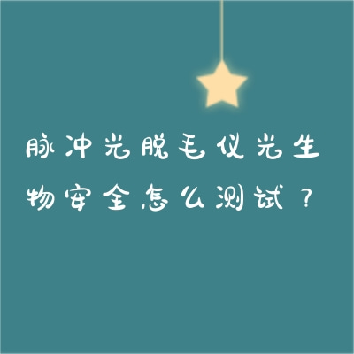 脈沖光脫毛儀光生物安全怎么測(cè)試？