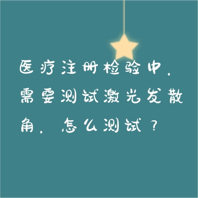 醫(yī)療注冊(cè)檢驗(yàn)中，需要測(cè)試激光發(fā)散角，怎么測(cè)試？